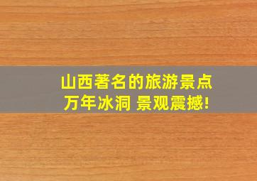 山西著名的旅游景点万年冰洞 景观震撼!